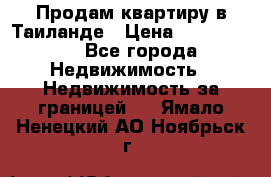 Продам квартиру в Таиланде › Цена ­ 3 500 000 - Все города Недвижимость » Недвижимость за границей   . Ямало-Ненецкий АО,Ноябрьск г.